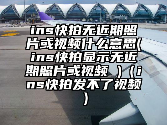 ins快拍无近期照片或视频什么意思(ins快拍显示无近期照片或视频 )（ins快拍发不了视频）