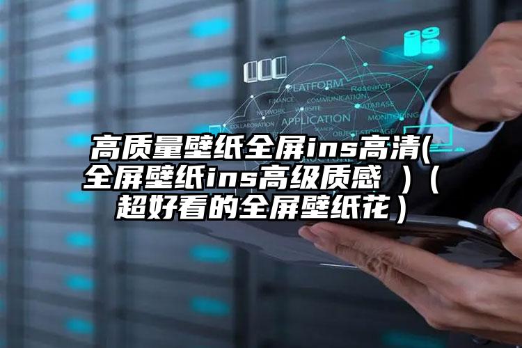 高质量壁纸全屏ins高清(全屏壁纸ins高级质感 )（超好看的全屏壁纸花）