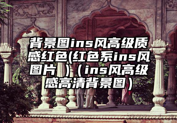 背景图ins风高级质感红色(红色系ins风图片 )（ins风高级感高清背景图）