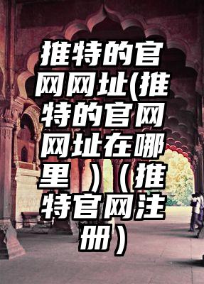 推特的官网网址(推特的官网网址在哪里 )（推特官网注册）