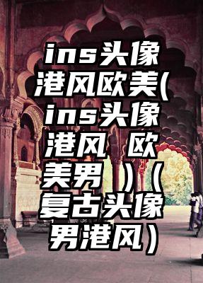 ins头像港风欧美(ins头像港风 欧美男 )（复古头像男港风）