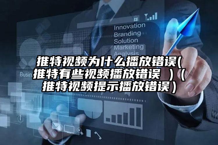 推特视频为什么播放错误(推特有些视频播放错误 )（推特视频提示播放错误）