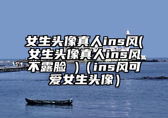 女生头像真人ins风(女生头像真人ins风不露脸 )（ins风可爱女生头像）