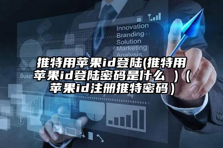 推特用苹果id登陆(推特用苹果id登陆密码是什么 )（苹果id注册推特密码）