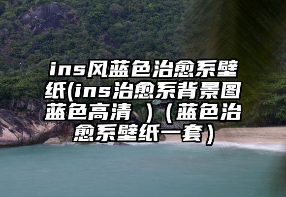 ins风蓝色治愈系壁纸(ins治愈系背景图蓝色高清 )（蓝色治愈系壁纸一套）