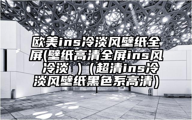 欧美ins冷淡风壁纸全屏(壁纸高清全屏ins风 冷淡 )（超清ins冷淡风壁纸黑色系高清）
