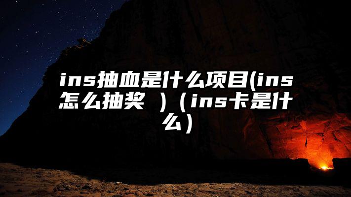 ins抽血是什么项目(ins怎么抽奖 )（ins卡是什么）