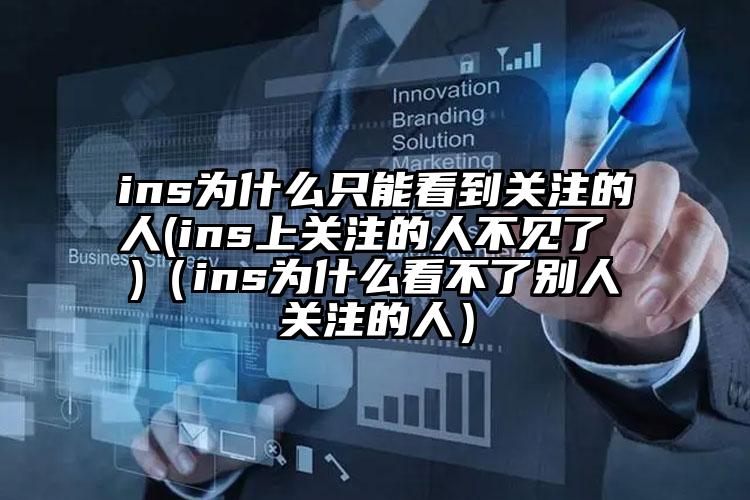 ins为什么只能看到关注的人(ins上关注的人不见了 )(ins为什么看不了别人关注的人)