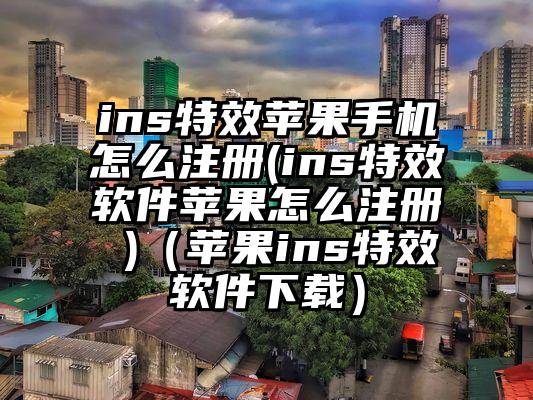 ins特效苹果手机怎么注册(ins特效软件苹果怎么注册 )（苹果ins特效软件下载）