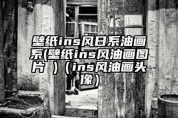 壁纸ins风日系油画系(壁纸ins风油画图片 )（ins风油画头像）