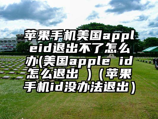 苹果手机美国appleid退出不了怎么办(美国apple id怎么退出 )（苹果手机id没办法退出）