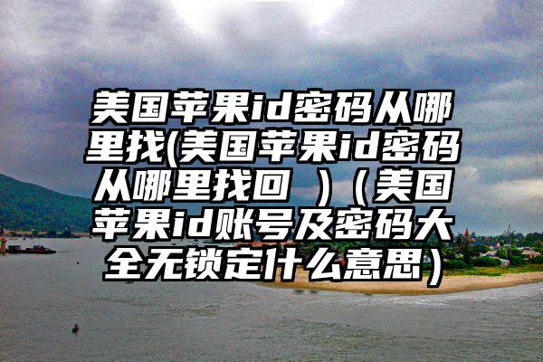 美国苹果id密码从哪里找(美国苹果id密码从哪里找回 )（美国苹果id账号及密码大全无锁定什么意思）