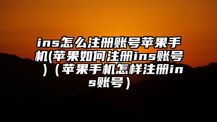 ins怎么注册账号苹果手机(苹果如何注册ins账号 )（苹果手机怎样注册ins账号）