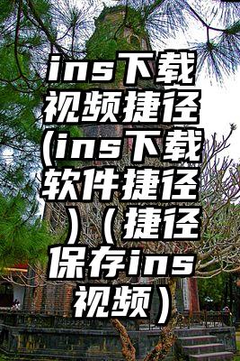 ins下载视频捷径(ins下载软件捷径 )（捷径保存ins视频）