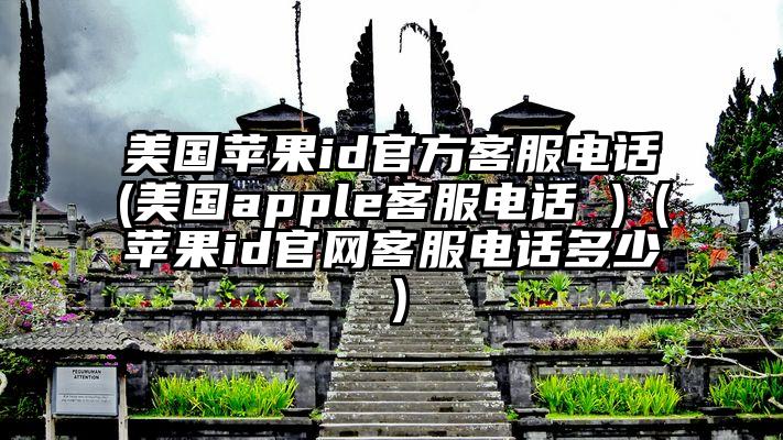 美国苹果id官方客服电话(美国apple客服电话 )（苹果id官网客服电话多少）