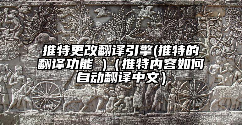 推特更改翻译引擎(推特的翻译功能 )（推特内容如何自动翻译中文）
