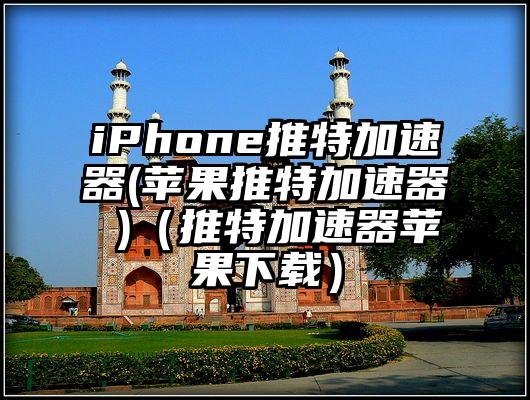iPhone推特加速器(苹果推特加速器 )（推特加速器苹果下载）