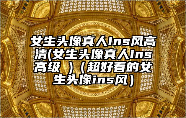 女生头像真人ins风高清(女生头像真人ins高级 )（超好看的女生头像ins风）