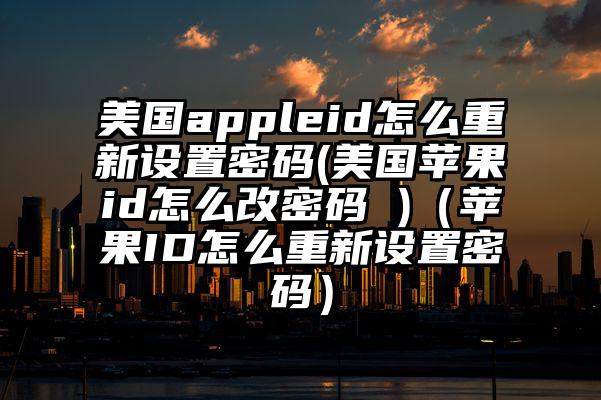 美国appleid怎么重新设置密码(美国苹果id怎么改密码 )（苹果ID怎么重新设置密码）