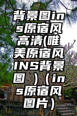 背景图ins原宿风高清(唯美原宿风INS背景图 )（ins原宿风图片）