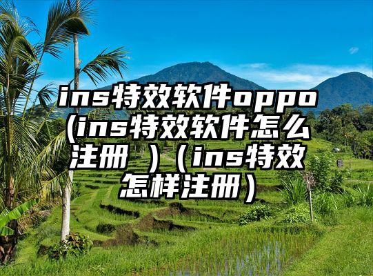ins特效软件oppo(ins特效软件怎么注册 )（ins特效怎样注册）