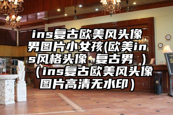 ins复古欧美风头像男图片小女孩(欧美ins风格头像 复古男 )（ins复古欧美风头像图片高清无水印）