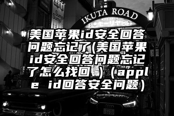 美国苹果id安全回答问题忘记了(美国苹果id安全回答问题忘记了怎么找回 )（apple id回答安全问题）