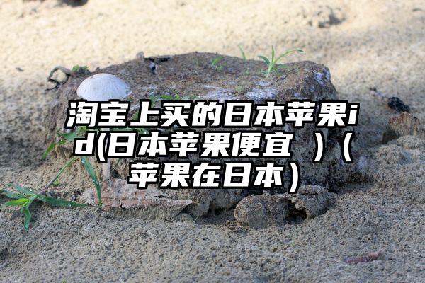 淘宝上买的日本苹果id(日本苹果便宜 )（苹果在日本）