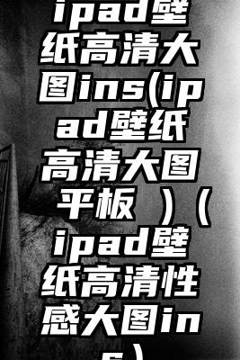 ipad壁纸高清大图ins(ipad壁纸高清大图 平板 )(ipad壁纸高清性感大图ins)