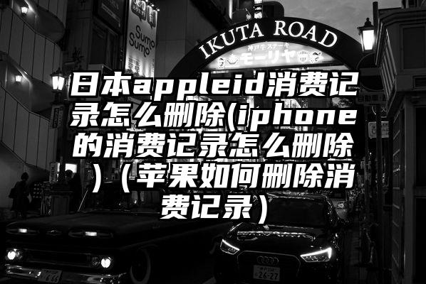 日本appleid消费记录怎么删除(iphone的消费记录怎么删除 )（苹果如何删除消费记录）