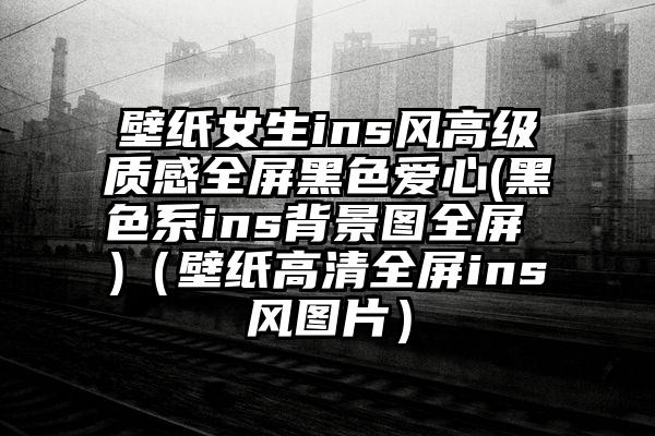壁纸女生ins风高级质感全屏黑色爱心(黑色系ins背景图全屏 )（壁纸高清全屏ins风图片）