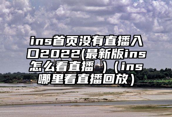 ins首页没有直播入口2022(最新版ins怎么看直播 )（ins哪里看直播回放）