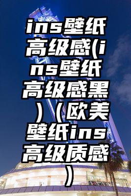ins壁纸高级感(ins壁纸高级感黑 )（欧美壁纸ins高级质感）