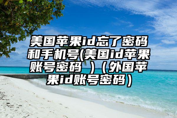 美国苹果id忘了密码和手机号(美国id苹果账号密码 )（外国苹果id账号密码）