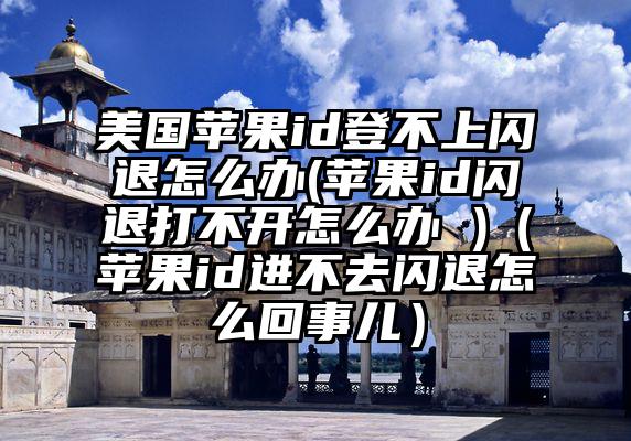 美国苹果id登不上闪退怎么办(苹果id闪退打不开怎么办 )（苹果id进不去闪退怎么回事儿）