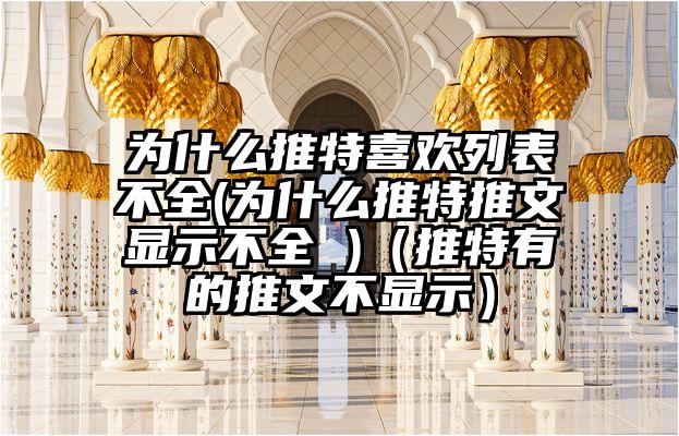 为什么推特喜欢列表不全(为什么推特推文显示不全 )（推特有的推文不显示）