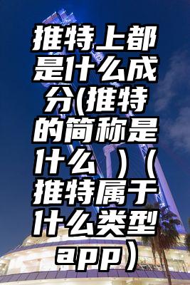 推特上都是什么成分(推特的简称是什么 )（推特属于什么类型app）