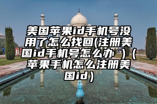 美国苹果id手机号没用了怎么找回(注册美国id手机号怎么办 )（苹果手机怎么注册美国id）