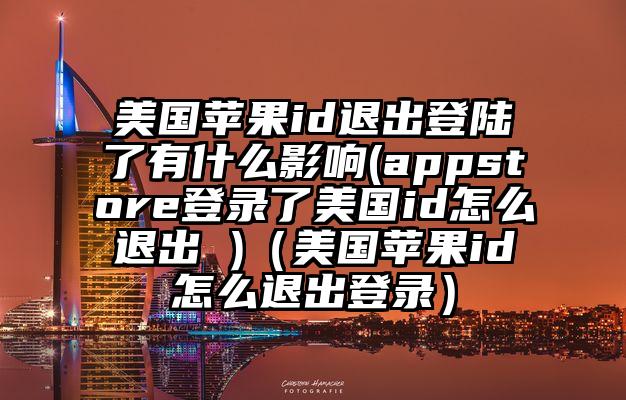 美国苹果id退出登陆了有什么影响(appstore登录了美国id怎么退出 )（美国苹果id怎么退出登录）