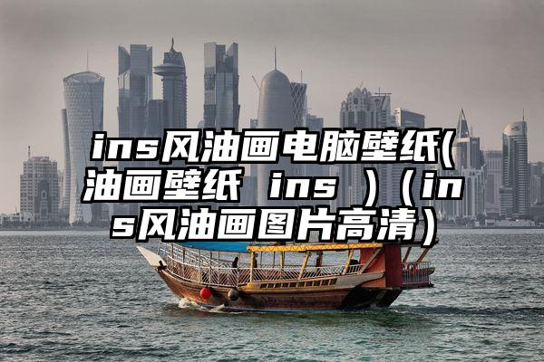 ins风油画电脑壁纸(油画壁纸 ins )（ins风油画图片高清）