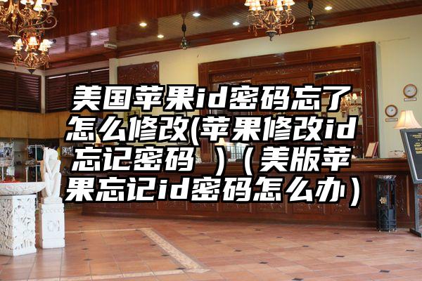 美国苹果id密码忘了怎么修改(苹果修改id忘记密码 )（美版苹果忘记id密码怎么办）