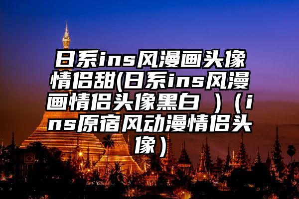 日系ins风漫画头像情侣甜(日系ins风漫画情侣头像黑白 )（ins原宿风动漫情侣头像）