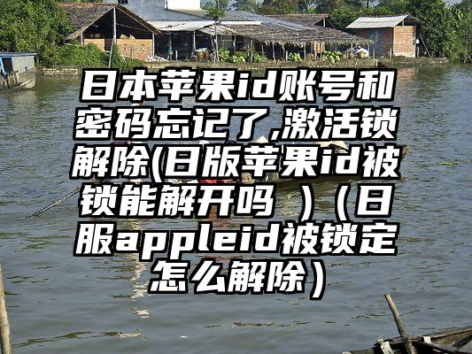 日本苹果id账号和密码忘记了,激活锁解除(日版苹果id被锁能解开吗 )（日服appleid被锁定怎么解除）