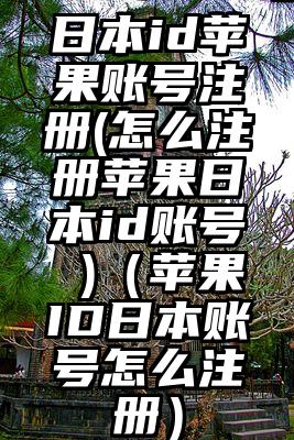 日本id苹果账号注册(怎么注册苹果日本id账号 )（苹果ID日本账号怎么注册）