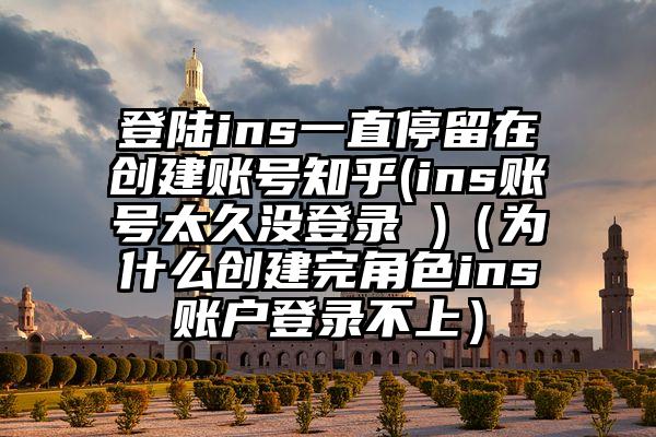登陆ins一直停留在创建账号知乎(ins账号太久没登录 )（为什么创建完角色ins账户登录不上）