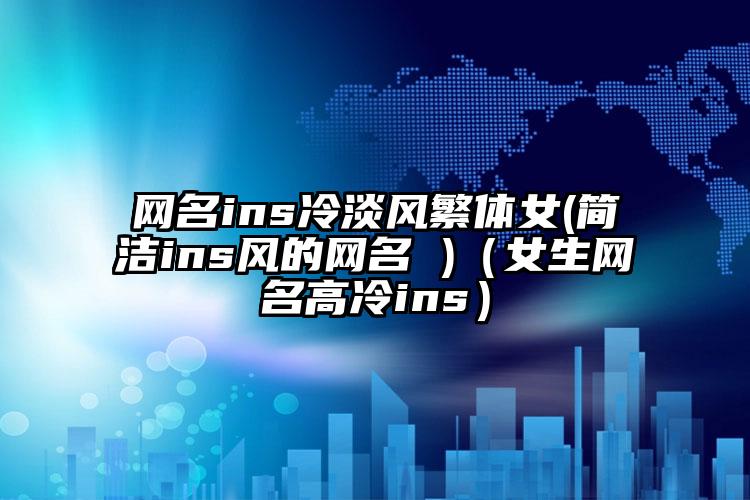 网名ins冷淡风繁体女(简洁ins风的网名 )（女生网名高冷ins）