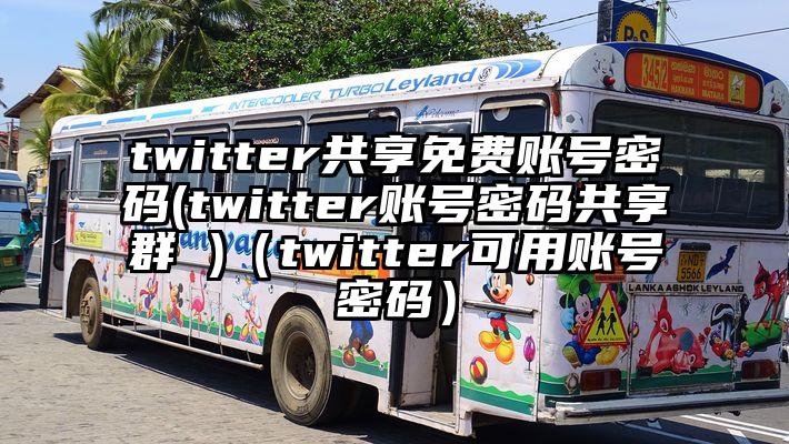 twitter共享免费账号密码(twitter账号密码共享群 )（twitter可用账号密码）