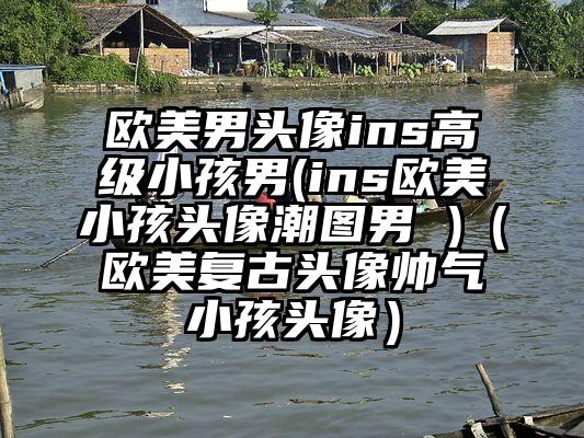 欧美男头像ins高级小孩男(ins欧美小孩头像潮图男 )（欧美复古头像帅气小孩头像）