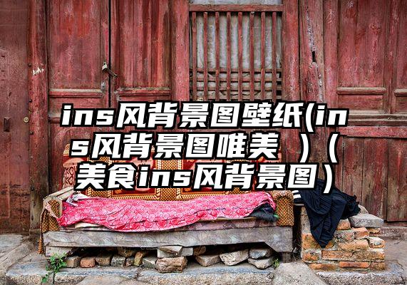 ins风背景图壁纸(ins风背景图唯美 )（美食ins风背景图）