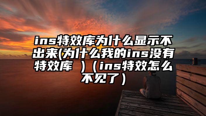 ins特效库为什么显示不出来(为什么我的ins没有特效库 )（ins特效怎么不见了）